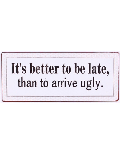 It's better to be late, than to arrive ugly